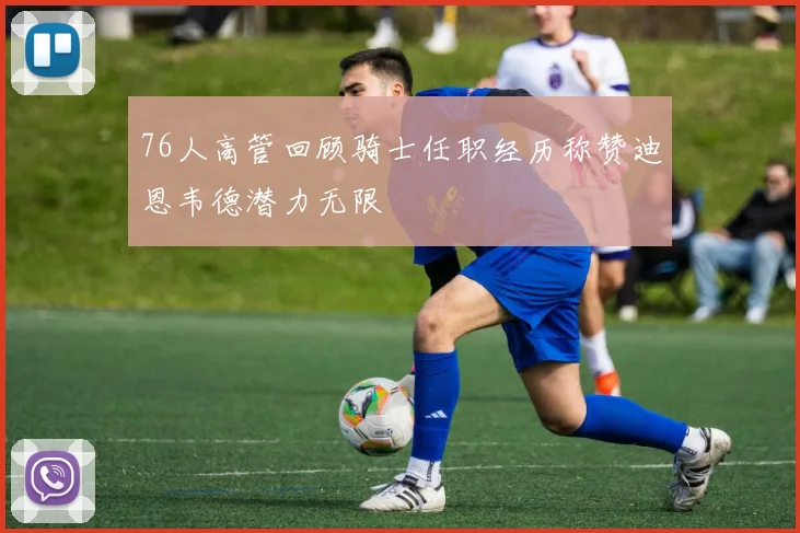 76人高管回顾骑士任职经历称赞迪恩韦德潜力无限
