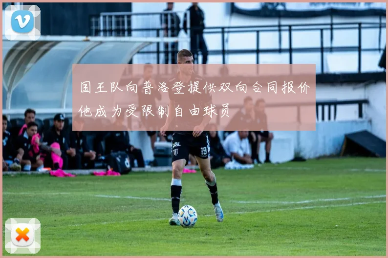 国王队向普洛登提供双向合同报价他成为受限制自由球员