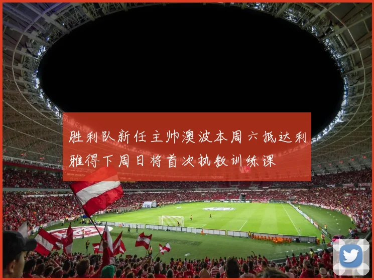 胜利队新任主帅澳波本周六抵达利雅得下周日将首次执教训练课