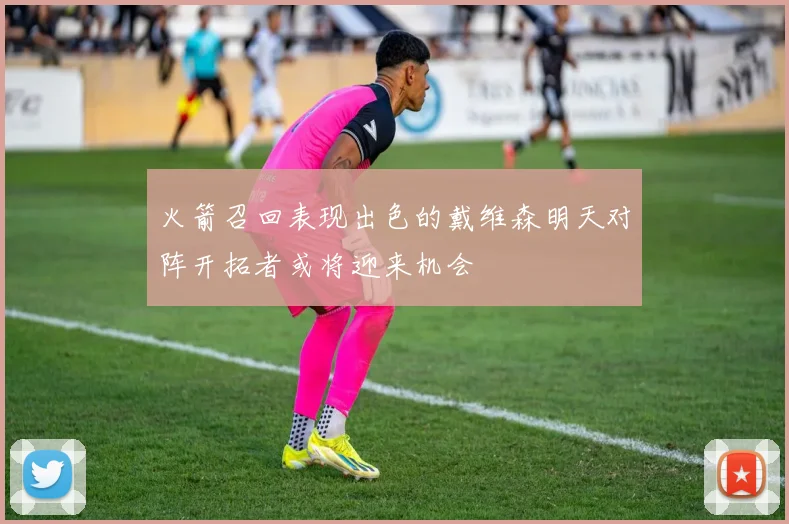 火箭召回表现出色的戴维森明天对阵开拓者或将迎来机会