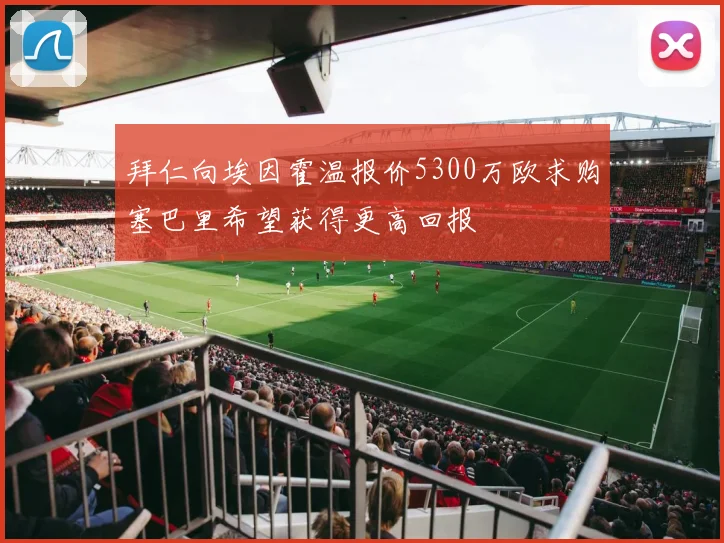 拜仁向埃因霍温报价5300万欧求购塞巴里希望获得更高回报