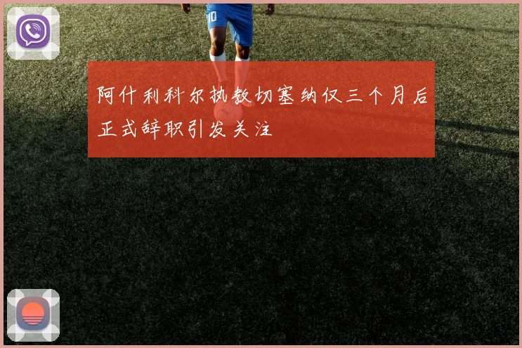 阿什利科尔执教切塞纳仅三个月后正式辞职引发关注